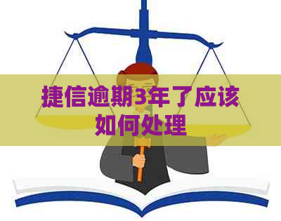 捷信逾期3年了应该如何处理