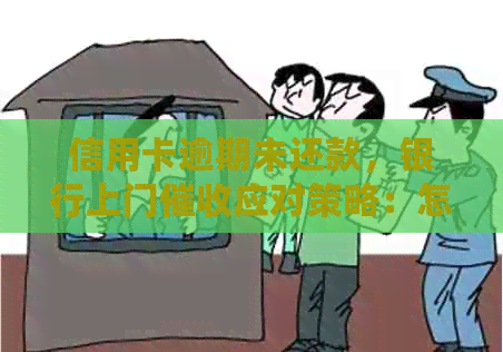 信用卡逾期未还款，银行上门应对策略：怎么办？