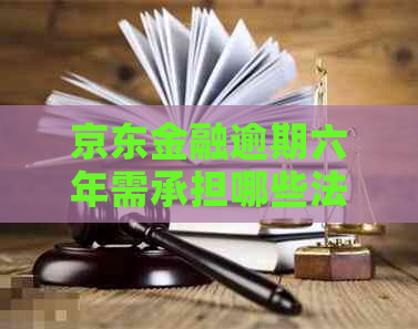 京东金融逾期六年需承担哪些法律责任