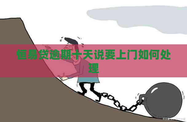 恒易贷逾期十天说要上门如何处理