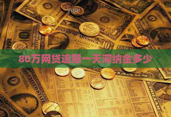 80万网贷逾期一天滞纳金多少