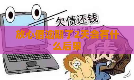 放心借逾期了2天会有什么后果
