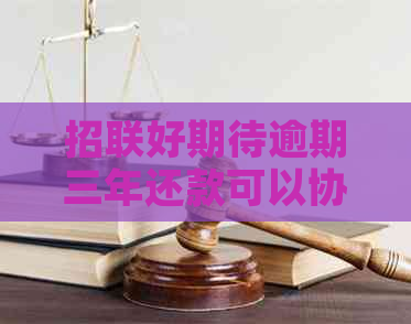 招联好期待逾期三年还款可以协商吗