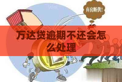 万达贷逾期不还会怎么处理