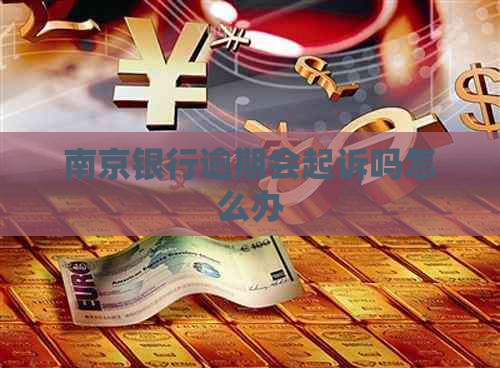 南京银行逾期会起诉吗怎么办