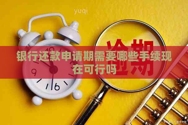 银行还款申请期需要哪些手续现在可行吗