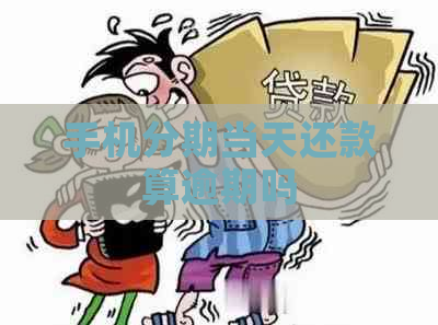 手机分期当天还款算逾期吗