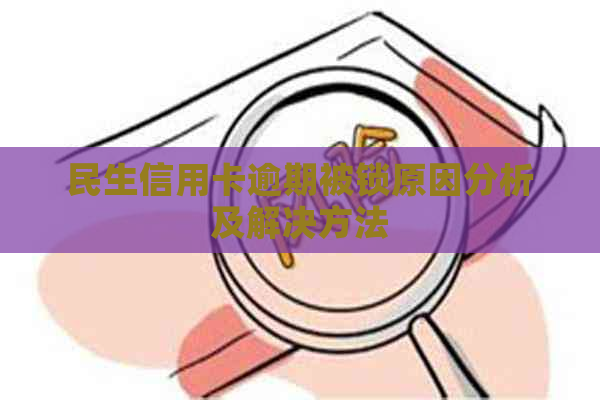 民生信用卡逾期被锁原因分析及解决方法