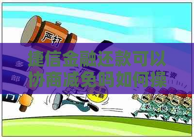 捷信金融还款可以协商减免吗如何操作
