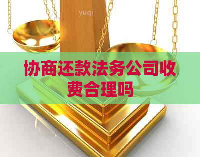 协商还款法务公司收费合理吗