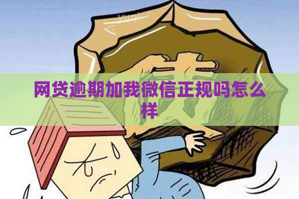 网贷逾期加我微信正规吗怎么样