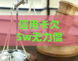 信用卡欠5w无力偿还该怎么办