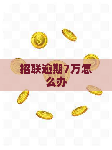 招联逾期7万怎么办