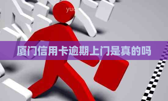 厦门信用卡逾期上门是真的吗