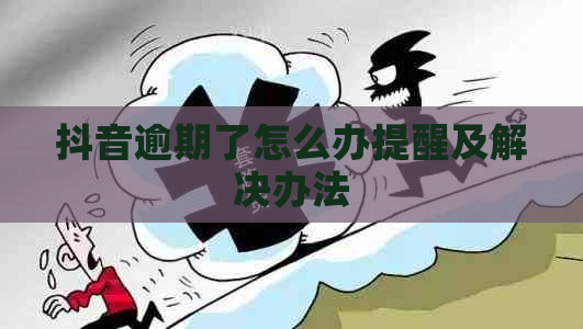 抖音逾期了怎么办提醒及解决办法