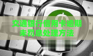 交通银行信用卡逾期未罚息处理方法