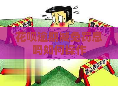 花呗逾期减免罚息吗如何操作