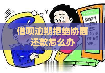 借呗逾期拒绝协商还款怎么办