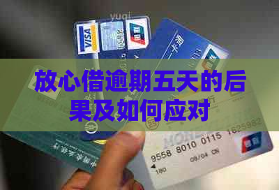 放心借逾期五天的后果及如何应对