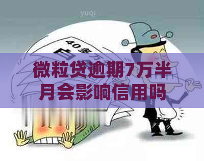 微粒贷逾期7万半月会影响信用吗