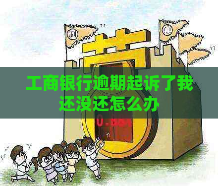 工商银行逾期起诉了我还没还怎么办