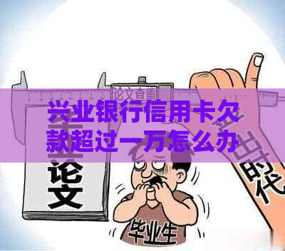 兴业银行信用卡欠款超过一万怎么办