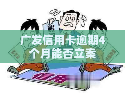 广发信用卡逾期4个月能否立案