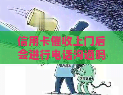 信用卡上门后会进行电话沟通吗？如何应对信用卡上门的情况？