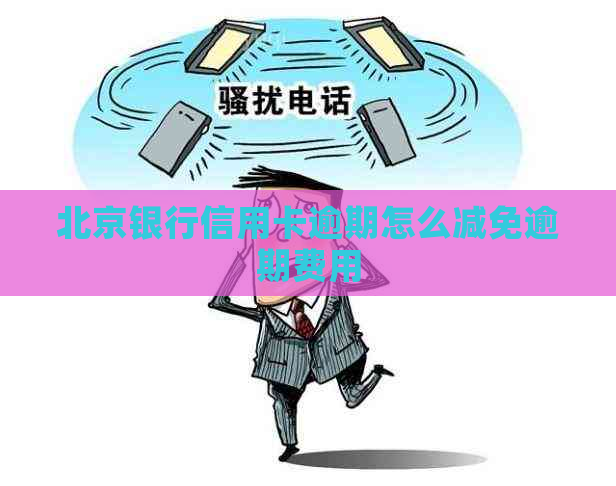 北京银行信用卡逾期怎么减免逾期费用