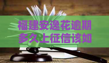 福建安逸花逾期多久上该如何处理