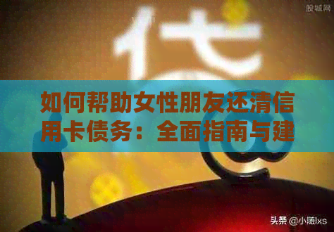 如何帮助女性朋友还清信用卡债务：全面指南与建议