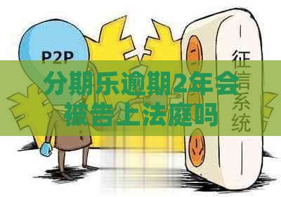逾期2年会被告上法庭吗