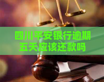 四川平安银行逾期五天应该还款吗
