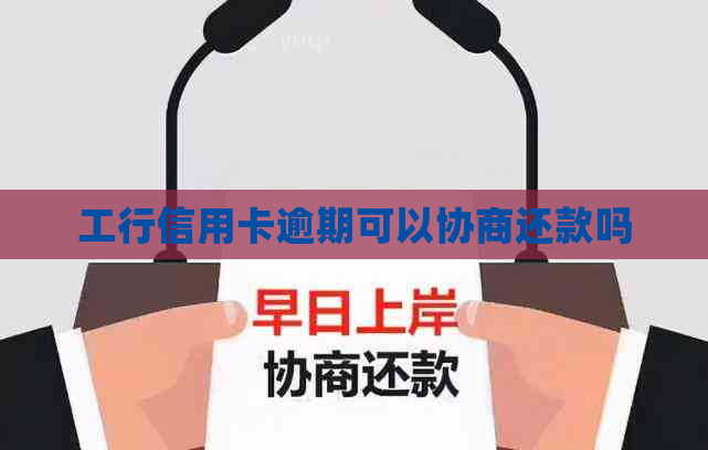 工行信用卡逾期可以协商还款吗