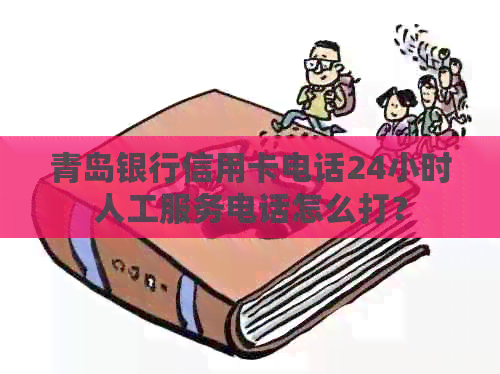 青岛银行信用卡电话24小时人工服务电话怎么打？