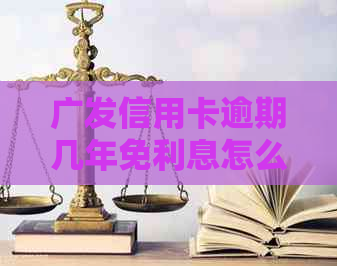 广发信用卡逾期几年免利息怎么办理
