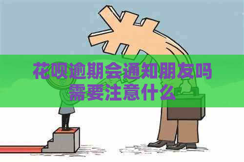 花呗逾期会通知朋友吗需要注意什么