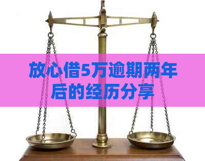 放心借5万逾期两年后的经历分享