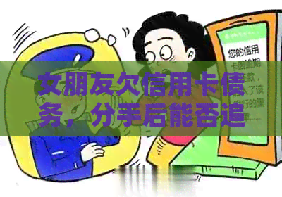 女朋友欠信用卡债务，分手后能否追回？