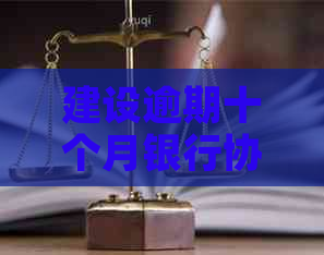 建设逾期十个月银行协商还款技巧如何使用