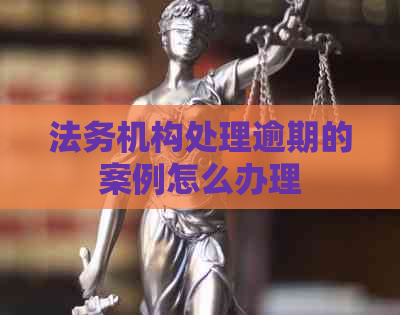 法务机构处理逾期的案例怎么办理