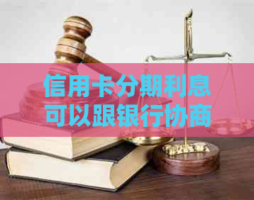 信用卡分期利息可以跟银行协商吗
