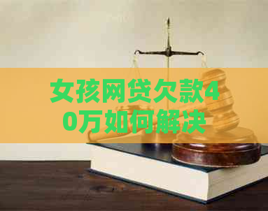 女孩网贷欠款40万如何解决