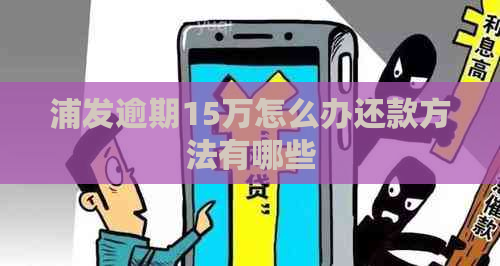 浦发逾期15万怎么办还款方法有哪些