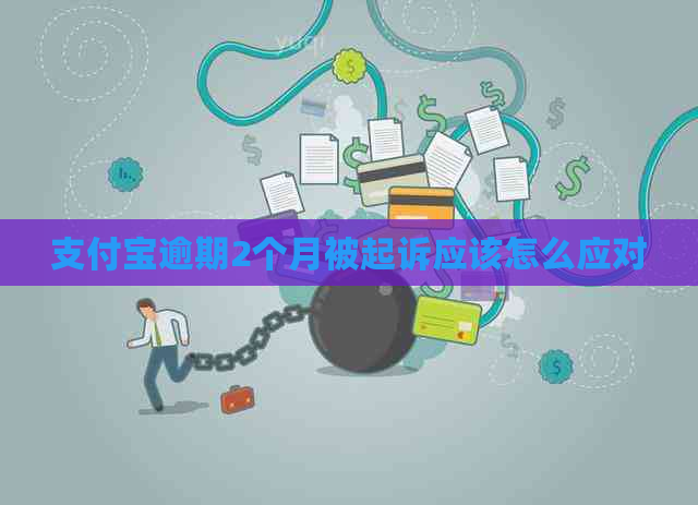 支付宝逾期2个月被起诉应该怎么应对