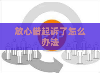 放心借起诉了怎么办法