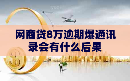 网商贷8万逾期爆通讯录会有什么后果