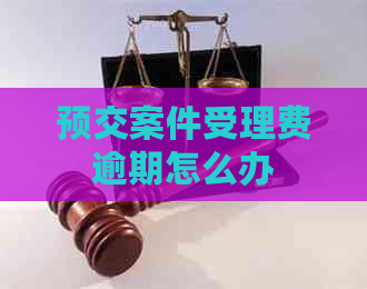 预交案件受理费逾期怎么办