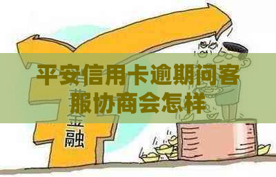 平安信用卡逾期问客服协商会怎样
