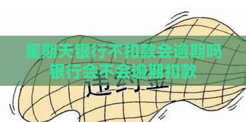 星期天银行不扣款会逾期吗银行会不会逾期扣款